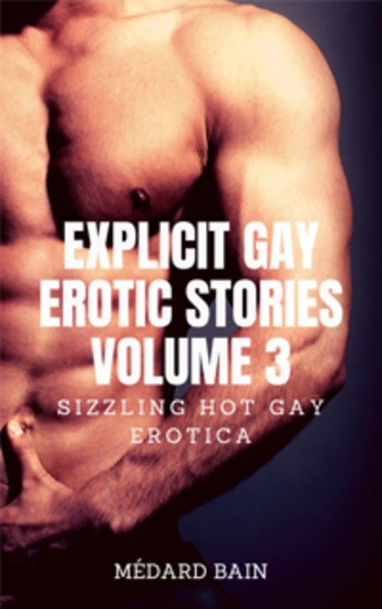 Explicit Gay Erotic Stories Volume 3 - Sizzling Hot Gay Erotica - cover