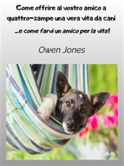 Come Offrire Al Vostro Amico A Quattro-Zampe Una Vera Vita Da Cani - E Come Farvi Un Amico Per La Vita! - cover