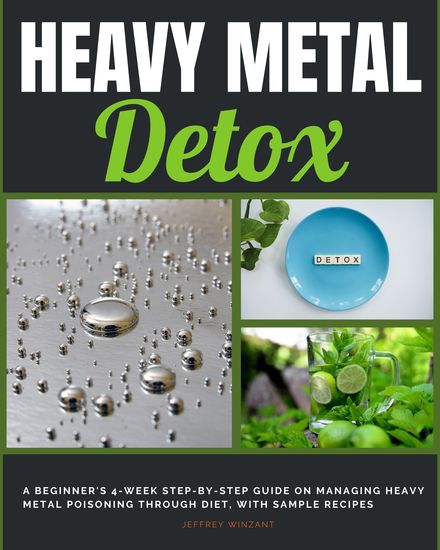 Heavy Metal Detox - A Beginner's 4-Week Step-by-Step Guide on Managing Heavy Metal Poisoning through Diet with Sample Recipes - cover