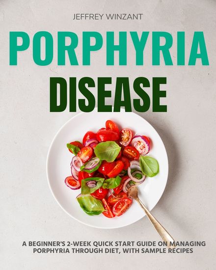 Porphyria Disease - A Beginner's 2-Week Quick Start Guide on Managing Porphyria through Diet with Sample Recipes - cover