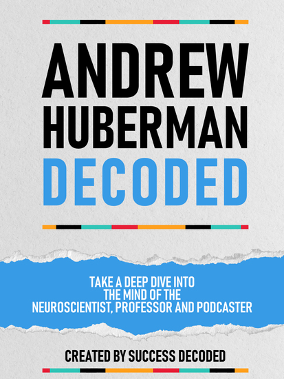 Andrew Huberman Decoded - Take A Deep Dive Into The Mind Of The Neuroscientist Professor And Podcaster (Extended Edition) - cover