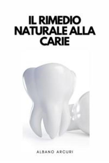 Il Rimedio Naturale Alla Carie - Come Curare La Carie In Modo Naturale Nel Comfort Della Propria Casa - cover