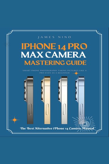 iPhone 14 Pro Max Camera Mastering Guide - Smart Phone Photography Taking Pictures like a Pro Even as a Beginner - cover