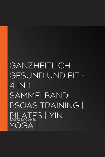 Ganzheitlich gesund und fit - 4 in 1 Sammelband: PSOAS Training | Pilates | Yin Yoga | Neuroathletik für Einsteiger - cover