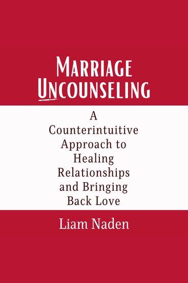 Marriage Uncounseling - A Counterintuitive Approach to Healing Relationships and Bringing Back Love - cover
