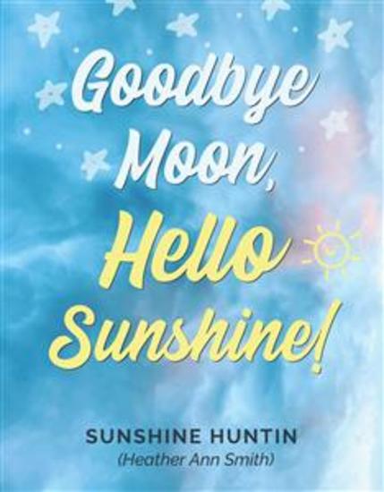 Goodbye Moon Hello Sunshine! - A collection of poetry by Sunshine Huntin - cover