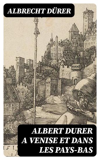 Albert Durer a Venise et dans les Pays-Bas - Autobiographie lettres journal de voyages papiers divers - cover
