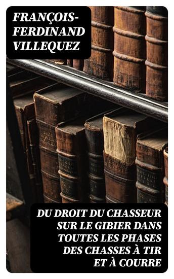 Du Droit du chasseur sur le gibier dans toutes les phases des chasses à tir et à courre - cover