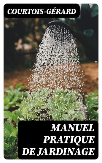 Manuel pratique de Jardinage - La manière de cultiver soi-même un jardin ou d'en diriger la culture - cover