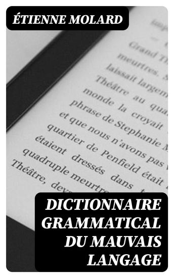 Dictionnaire grammatical du mauvais langage - Recueil des expressions et des phrases vicieuses usitées en France et notamment à Lyon - cover