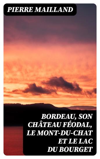 Bordeau son château féodal le Mont-du-Chat et le lac du Bourget - Études historiques scientifiques et pittoresques - cover