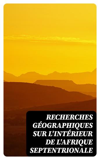 Recherches géographiques sur l'intérieur de l'Afrique septentrionale - l'Histoire des voyages entrepris ou exécutés jusqu'à ce jour pour pénétrer dans l'intérieur du Soudan - cover