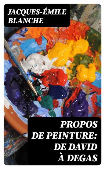 Propos de peinture: de David à Degas - Ingres David Manet Degas Renoir Cézanne Whistler Fantin-Latour Ricard Conder Beardsley… - cover