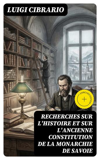 Recherches sur l'histoire et sur l'ancienne constitution de la monarchie de Savoie - Édition enrichie - cover