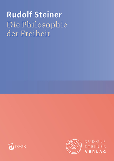 Die Philosophie der Freiheit - Grundzüge einer modernen Weltanschauung - Seelische Beobachtungsresultate nach naturwissenschaftlicher Methode - cover