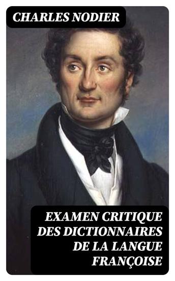 Examen critique des dictionnaires de la langue françoise - Recherches grammaticales et littéraires sur l'orthographe l'acception et l'étymologie des mots - cover