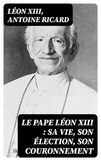 Le Pape Léon XIII : sa vie son élection son couronnement - cover