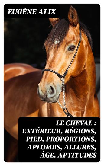 Le cheval : extérieur régions pied proportions aplombs allures âge aptitudes - Structure et fonctions races origine divisions caractères production et amélioration - cover