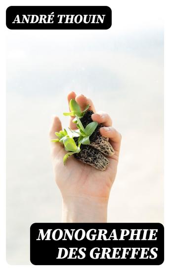 Monographie des greffes - Les diverses sortes de greffes employées pour la multiplication des végétaux - cover