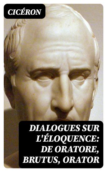 Dialogues sur l'éloquence: De oratore Brutus Orator - cover