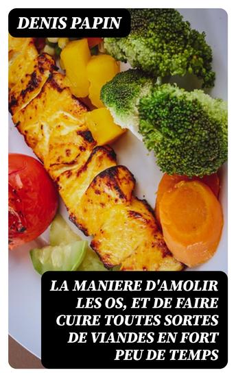 La maniere d'amolir les os et de faire cuire toutes sortes de viandes en fort peu de temps - Ainsi que à peu de frais - cover