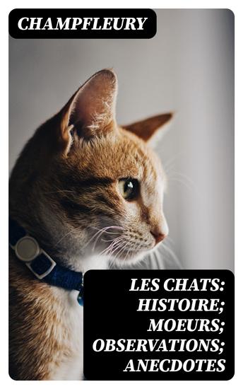 Les chats: Histoire; Moeurs; Observations; Anecdotes - cover