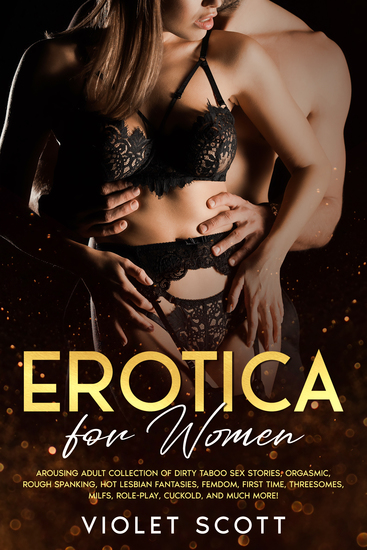 Erotica for Women - Arousing Adult Collection of Dirty Taboo Sex Stories Orgasmic Rough Spanking Hot Lesbian Fantasies Femdom First Time Threesomes MILFs Role-Play Cuckold and Much More! - cover