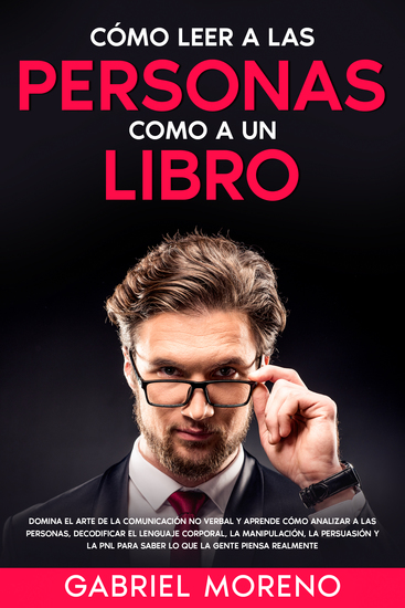 Cómo Leer A Las Personas Como A Un Libro - Domina el arte de la comunicación no verbal y aprende cómo analizar a las personas decodificar el lenguaje corporal la manipulación la persuasión y la PNL para saber lo que la gente piensa realmente - cover