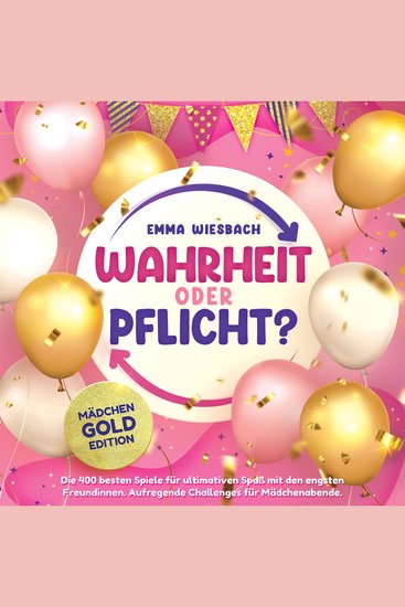 Wahrheit oder Pflicht? Mädchen-GOLD-Edition: Die 400 besten Spiele für ultimativen Spaß mit den engsten Freundinnen Aufregende Challenges für Mädchenabende - cover