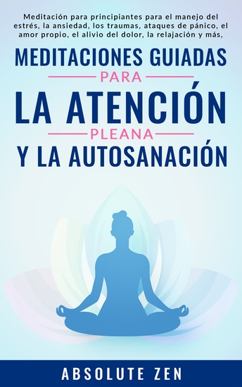 Meditaciones Guiadas Para La Atención Plena Y La Autosanación - Meditación para principiantes para el manejo del estrés la ansiedad los traumas ataques de pánico el amor propio el alivio del dolor la relajación y más ¡para lograr una vida más feliz! - cover