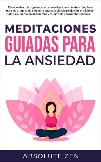Meditaciones Guiadas Para La Ansiedad - Reduce el estrés siguiendo estas meditaciones de atención plena para los ataques de pánico la autosanación la relajación el alivio del dolor la superación de traumas y el logro de una mente tranquila - cover