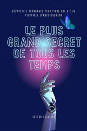 Le Plus Grand Secret De Tous Les Temps - Dépasser L'abondance Pour Vivre Une Vie De Véritable Épanouissement - cover