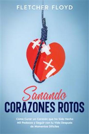Sanando Corazones Rotos - Cómo Curar un Corazón que ha Sido Hecho Mil Pedazos y Seguir con tu Vida Después de Momentos Difíciles - cover
