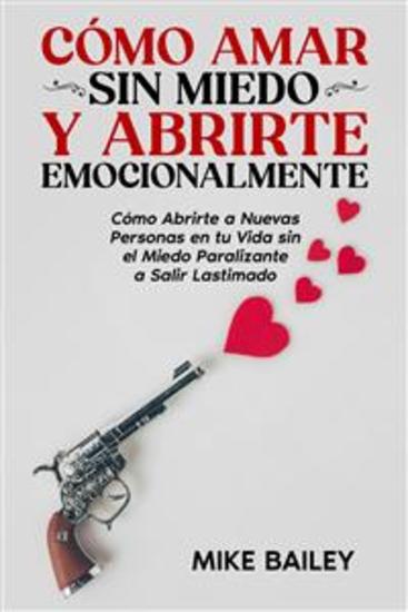 Cómo Amar sin Miedo y Abrirte Emocionalmente - Cómo Abrirte a Nuevas Personas en tu Vida sin el Miedo Paralizante a Salir Lastimado - cover