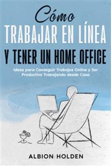 Cómo Trabajar en Línea y Tener un Home Office - Ideas para Conseguir Trabajos Online y Ser Productivo Trabajando desde Casa - cover