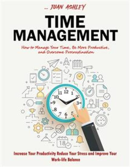 Time Management - How to Manage Your Time Be More Productive and Overcome Procrastination (Increase Your Productivity Reduce Your Stress and Improve Your Work-life Balance) - cover