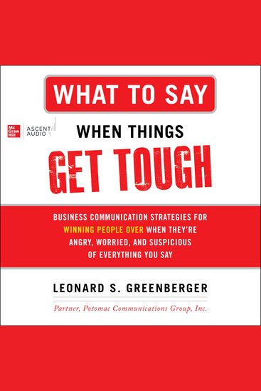 What to Say When Things Get Tough - Business Communication Strategies for Winning People Over When They're Angry Worried and Suspicious of Everything You Say - cover
