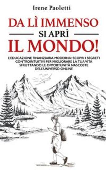Da lì immenso si aprì il mondo! - L’educazione finanziaria moderna: scopri i segreti controintuitivi per migliorare la tua vita sfruttando le opportunità nascoste dell'universo online - cover