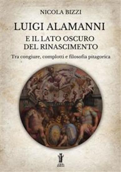 Luigi Alamanni e il lato oscuro del Rinascimento - Tra congiure complotti e filosofia pitagorica - cover