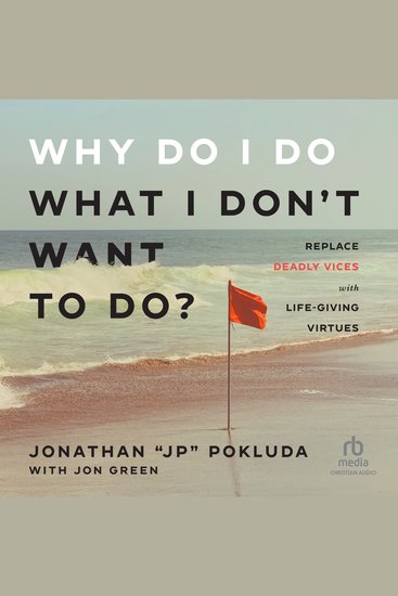 Why Do I Do What I Don't Want to Do? - Replace Deadly Vices with Life-Giving Virtues - cover