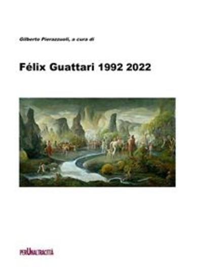 Félix Guattari 1992 2022 - Con testi di: Félix Guattari Ubaldo Fadini Claudio Kulesko Roberto Ciccarelli Marco Checchi e Gilberto Pierazzuoli - cover