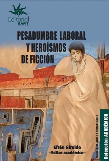Pesadumbre laboral y heroísmos de ficción - Representaciones del trabajo material e inmaterial en el arte la literatura y la edición - cover