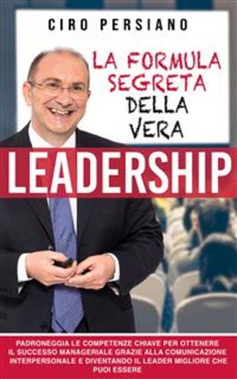 La formula segreta della vera Leadership - Padroneggia le competenze chiave per ottenere il successo manageriale grazie alla comunicazione interpersonale e diventando il leader migliore che puoi essere - cover