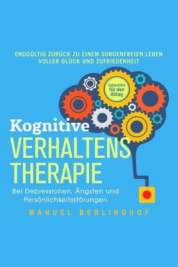 Kognitive Verhaltenstherapie – Selbsthilfe für den Alltag: Wie Sie Ihre Depressionen Angst- und Zwangsstörungen endlich überwinden Mit der KVT in ein glückliches Leben - cover