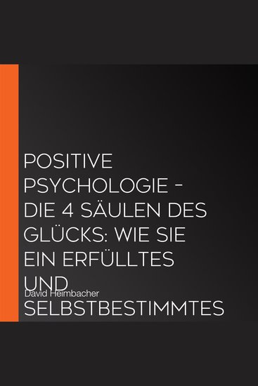 Positive Psychologie – Die 4 Säulen des Glücks: Wie Sie ein erfülltes und selbstbestimmtes Leben führen die Ketten der Angst durchbrechen und sich die Kunst der Gelassenheit aneignen - cover