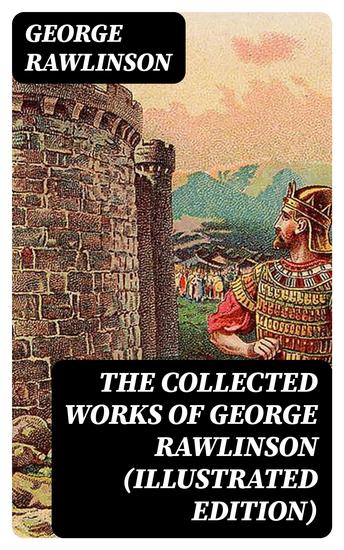 The Collected Works of George Rawlinson (Illustrated Edition) - cover