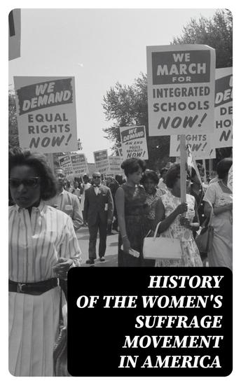 History of the Women's Suffrage Movement in America - Including Biographies & Memoirs of Most Influential Suffragettes - cover