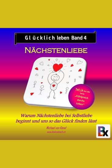 Glücklich leben - Band 4: Nächstenliebe - Warum Nächstenliebe bei Selbstliebe beginnt und uns so das Glück finden lässt - cover