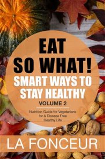 Eat So What! Smart Ways to Stay Healthy Volume 2 - Nutrition Guide for Vegetarians for A Disease Free Healthy Life (Mini Edition) - cover
