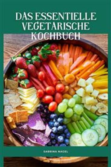 Das Essentielle Vegetarische Kochbuch - Der komplette vegetarische Leitfaden für Anfänger 93 leckere und gesunde vegetarische Rezepte die Sie zu Hause in weniger als 30 Minuten zubereiten können | 21-Tage-Essensplan zur Gewichtsabnahme - cover